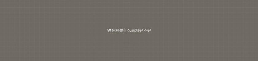 铂金棉是什么91视频论坛APP好不好